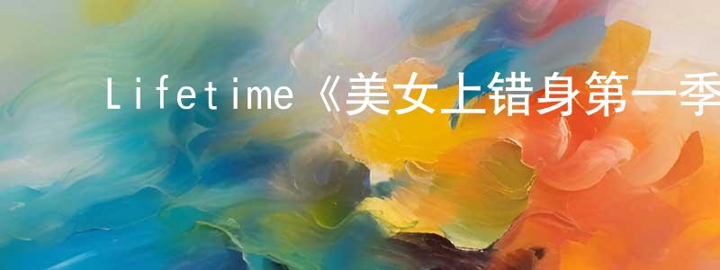 ﻿白彦华的动漫综艺大全,﻿Lifetime《美女上错身第一季》迅雷下载/在线观看/百度云-都市/情感-美剧天堂